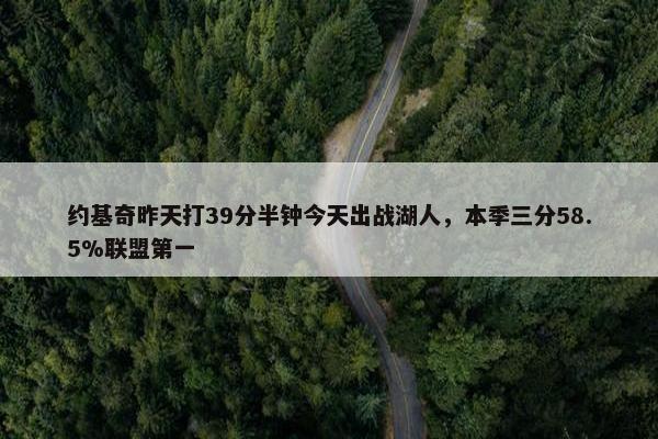 约基奇昨天打39分半钟今天出战湖人，本季三分58.5%联盟第一