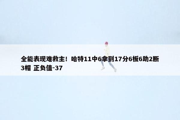 全能表现难救主！哈特11中6拿到17分6板6助2断3帽 正负值-37