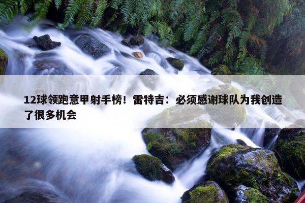 12球领跑意甲射手榜！雷特吉：必须感谢球队为我创造了很多机会