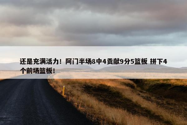 还是充满活力！阿门半场8中4贡献9分5篮板 拼下4个前场篮板！