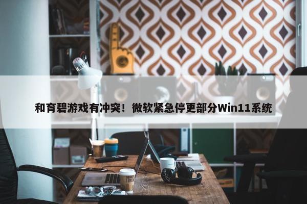 和育碧游戏有冲突！微软紧急停更部分Win11系统