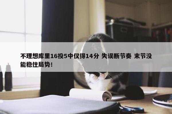 不理想库里16投5中仅得14分 失误断节奏 末节没能稳住局势！