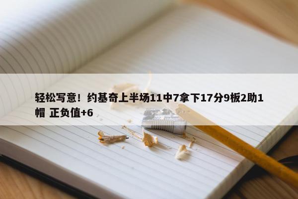 轻松写意！约基奇上半场11中7拿下17分9板2助1帽 正负值+6