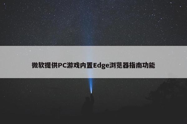 微软提供PC游戏内置Edge浏览器指南功能