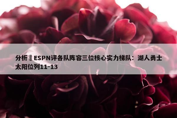 分析 ESPN评各队阵容三位核心实力梯队：湖人勇士太阳位列11-13