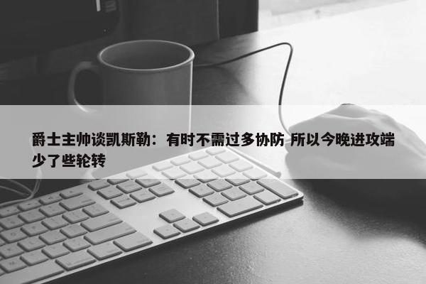 爵士主帅谈凯斯勒：有时不需过多协防 所以今晚进攻端少了些轮转