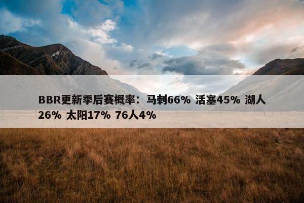 BBR更新季后赛概率：马刺66% 活塞45% 湖人26% 太阳17% 76人4%