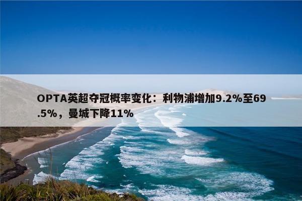 OPTA英超夺冠概率变化：利物浦增加9.2%至69.5%，曼城下降11%