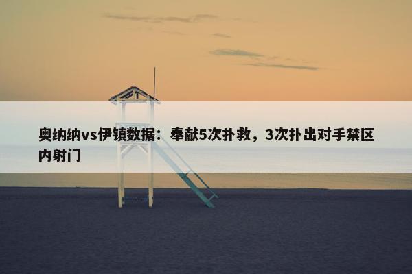 奥纳纳vs伊镇数据：奉献5次扑救，3次扑出对手禁区内射门