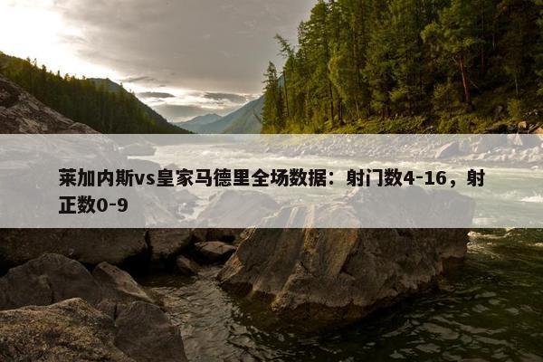 莱加内斯vs皇家马德里全场数据：射门数4-16，射正数0-9