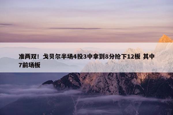 准两双！戈贝尔半场4投3中拿到8分抢下12板 其中7前场板