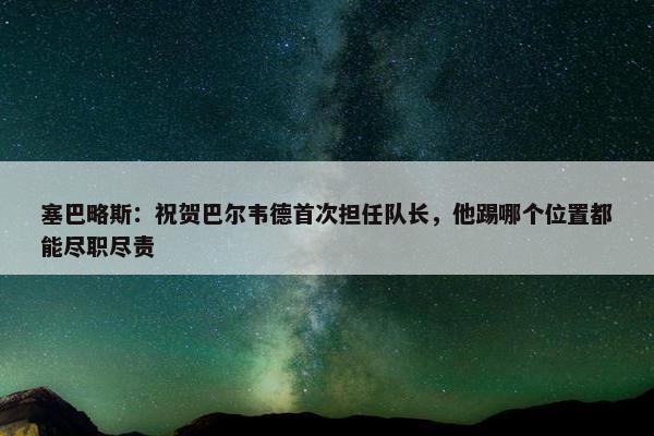 塞巴略斯：祝贺巴尔韦德首次担任队长，他踢哪个位置都能尽职尽责