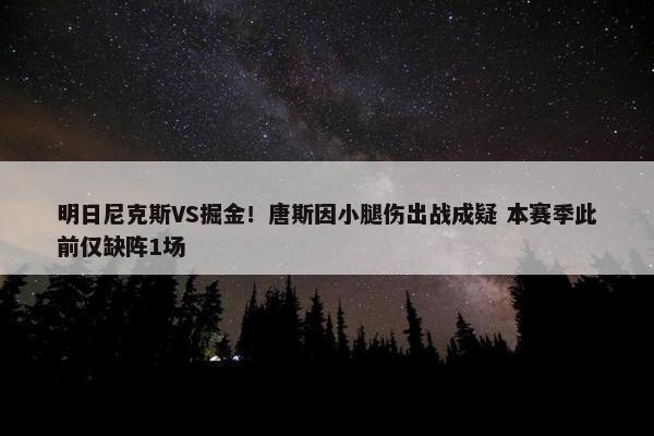 明日尼克斯VS掘金！唐斯因小腿伤出战成疑 本赛季此前仅缺阵1场