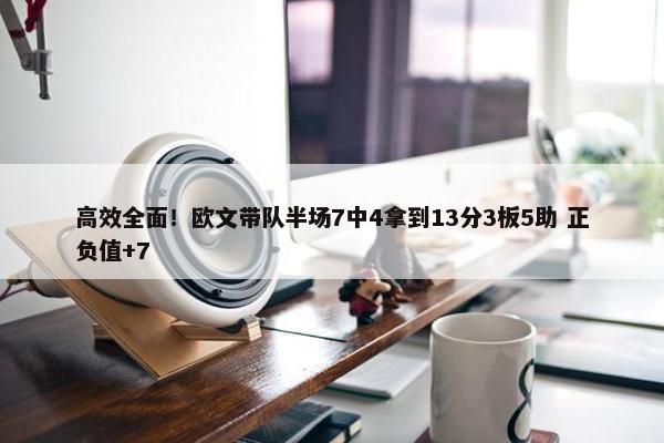 高效全面！欧文带队半场7中4拿到13分3板5助 正负值+7