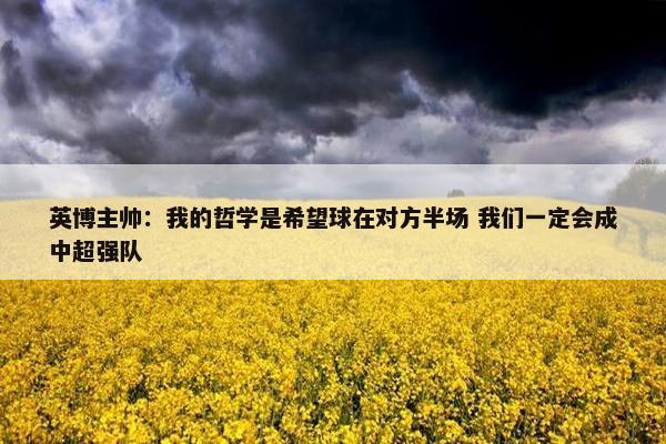 英博主帅：我的哲学是希望球在对方半场 我们一定会成中超强队