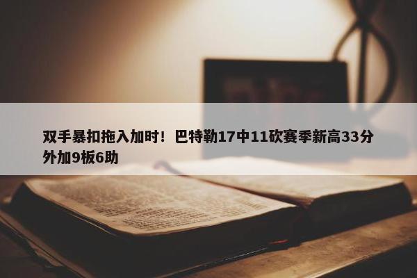 双手暴扣拖入加时！巴特勒17中11砍赛季新高33分外加9板6助