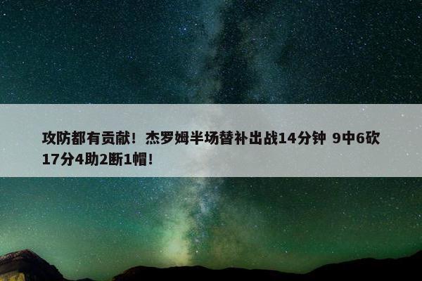 攻防都有贡献！杰罗姆半场替补出战14分钟 9中6砍17分4助2断1帽！