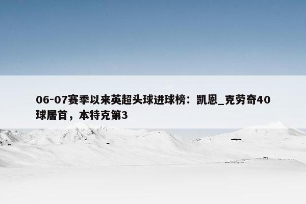 06-07赛季以来英超头球进球榜：凯恩_克劳奇40球居首，本特克第3