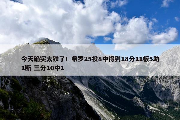 今天确实太铁了！希罗25投8中得到18分11板5助1断 三分10中1