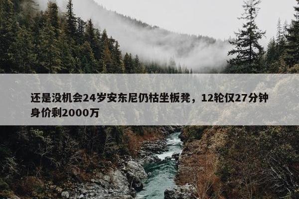 还是没机会24岁安东尼仍枯坐板凳，12轮仅27分钟身价剩2000万