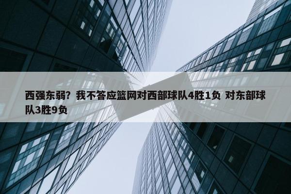 西强东弱？我不答应篮网对西部球队4胜1负 对东部球队3胜9负