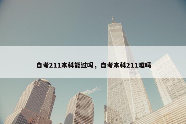 自考211本科能过吗，自考本科211难吗