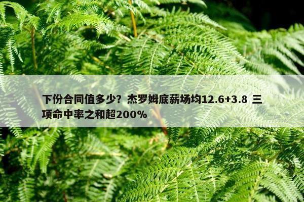 下份合同值多少？杰罗姆底薪场均12.6+3.8 三项命中率之和超200%