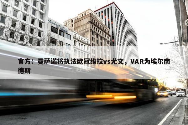 官方：曼萨诺将执法欧冠维拉vs尤文，VAR为埃尔南德斯