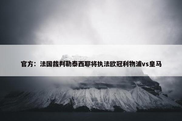 官方：法国裁判勒泰西耶将执法欧冠利物浦vs皇马