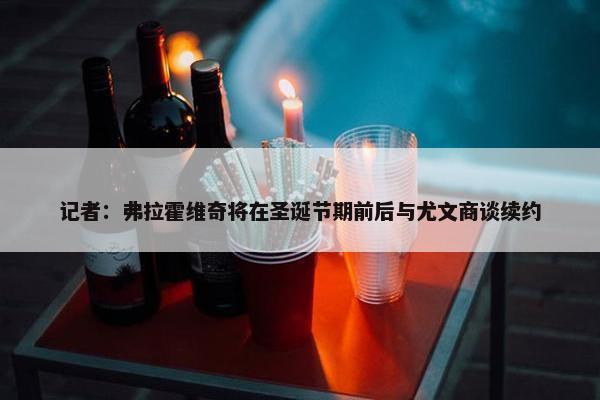 记者：弗拉霍维奇将在圣诞节期前后与尤文商谈续约