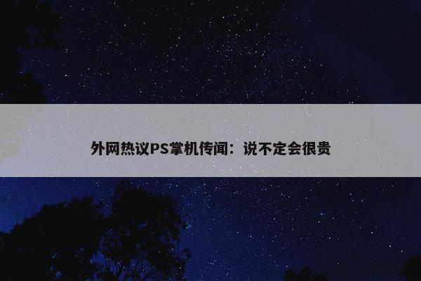 外网热议PS掌机传闻：说不定会很贵