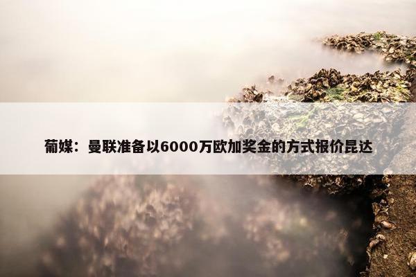 葡媒：曼联准备以6000万欧加奖金的方式报价昆达