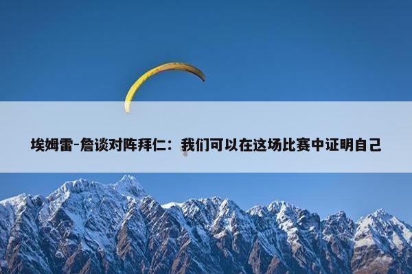 埃姆雷-詹谈对阵拜仁：我们可以在这场比赛中证明自己