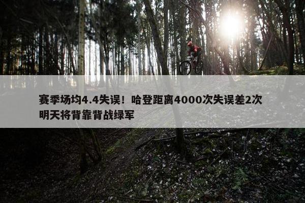 赛季场均4.4失误！哈登距离4000次失误差2次 明天将背靠背战绿军