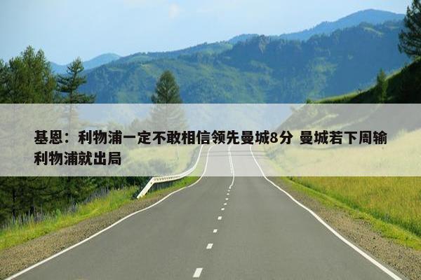 基恩：利物浦一定不敢相信领先曼城8分 曼城若下周输利物浦就出局