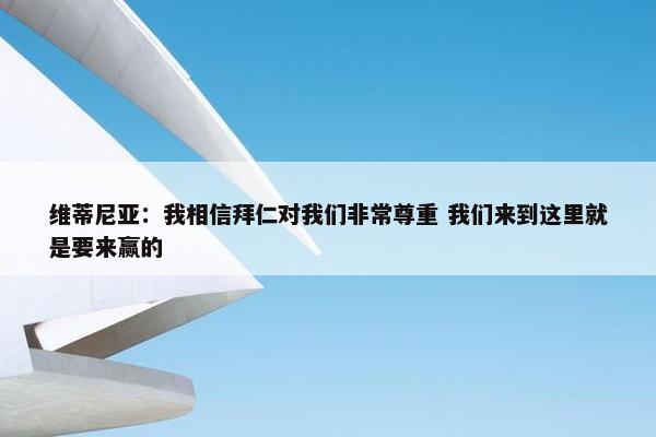 维蒂尼亚：我相信拜仁对我们非常尊重 我们来到这里就是要来赢的