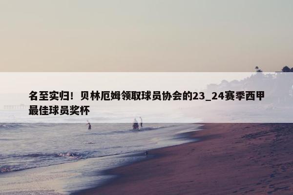 名至实归！贝林厄姆领取球员协会的23_24赛季西甲最佳球员奖杯