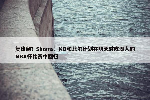 复出潮？Shams：KD和比尔计划在明天对阵湖人的NBA杯比赛中回归