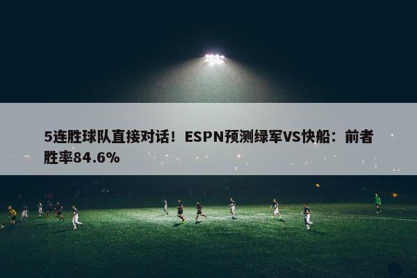 5连胜球队直接对话！ESPN预测绿军VS快船：前者胜率84.6%