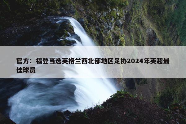 官方：福登当选英格兰西北部地区足协2024年英超最佳球员