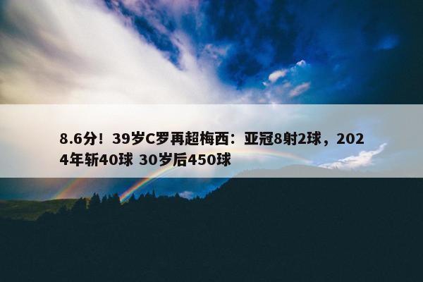 8.6分！39岁C罗再超梅西：亚冠8射2球，2024年斩40球 30岁后450球