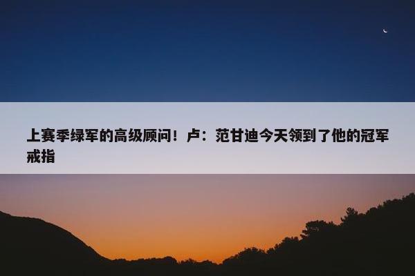 上赛季绿军的高级顾问！卢：范甘迪今天领到了他的冠军戒指