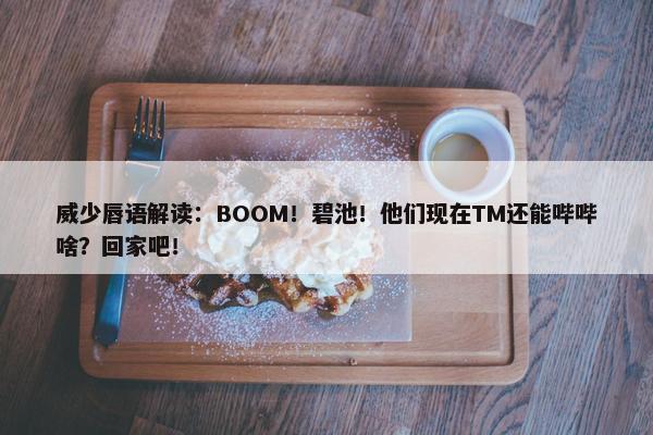 威少唇语解读：BOOM！碧池！他们现在TM还能哔哔啥？回家吧！