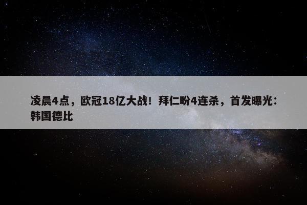 凌晨4点，欧冠18亿大战！拜仁盼4连杀，首发曝光：韩国德比