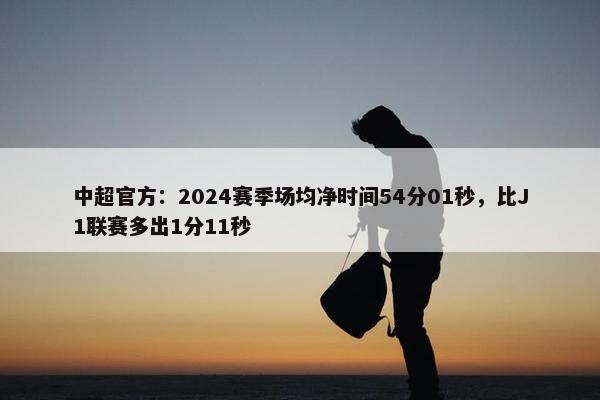 中超官方：2024赛季场均净时间54分01秒，比J1联赛多出1分11秒