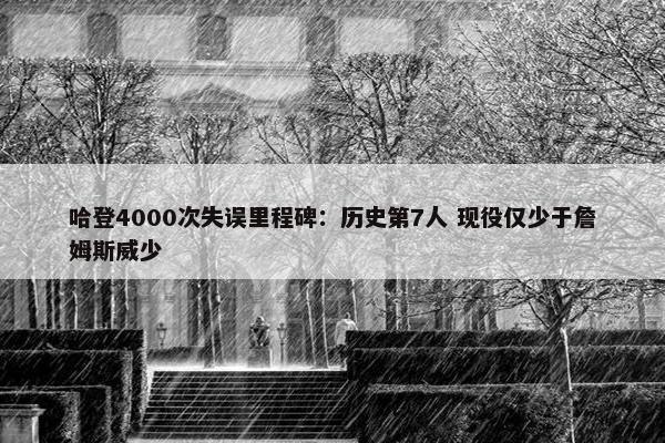 哈登4000次失误里程碑：历史第7人 现役仅少于詹姆斯威少