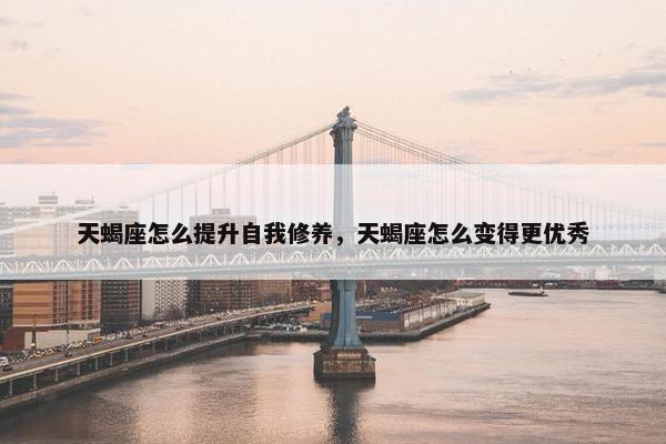 天蝎座怎么提升自我修养，天蝎座怎么变得更优秀