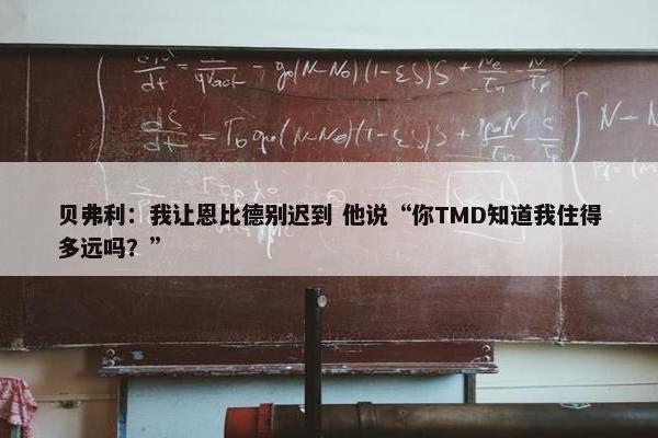 贝弗利：我让恩比德别迟到 他说“你TMD知道我住得多远吗？”