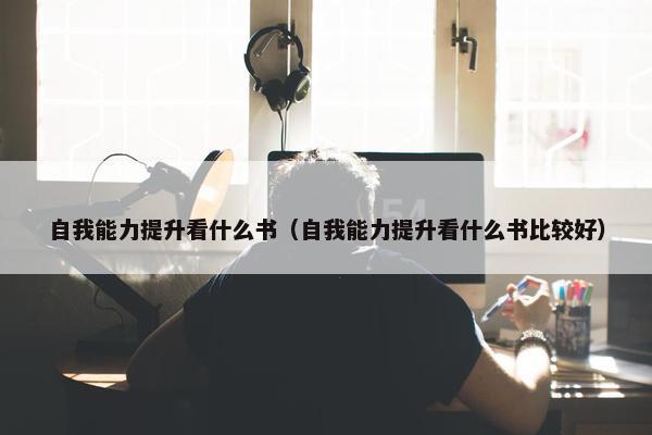 自我能力提升看什么书（自我能力提升看什么书比较好）