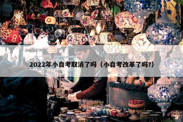 2022年小自考取消了吗（小自考改革了吗?）